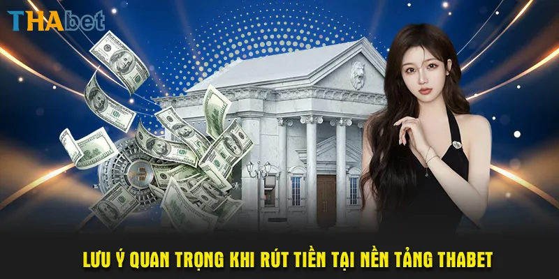 Một số những lưu ý quan trọng khi rút tiền tại nền tảng ThaBet