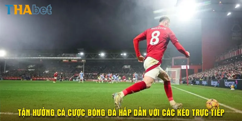 Tận hưởng cá cược bóng đá hấp dẫn với các kèo trực tiếp